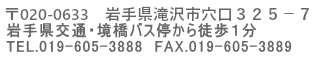 ��020-0633�@��茧���s����325-7 ��茧��ʁE�����o�X�₩��k���P�� TEL.019-605-3888�@FAX.019-605-3889